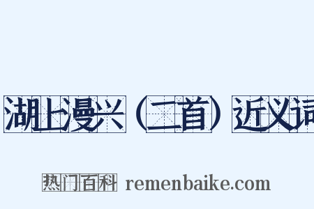 湖上漫兴（二首）近义词是什么意思的图片